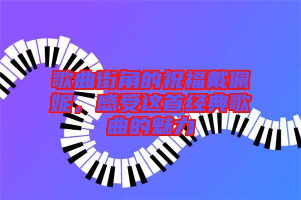 歌曲街角的祝福戴佩妮，感受這首經(jīng)典歌曲的魅力