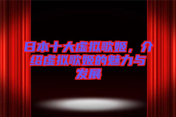 日本十大虛擬歌姬，介紹虛擬歌姬的魅力與發(fā)展
