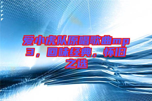 愛小虎隊(duì)原唱歌曲mp3，回味經(jīng)典，懷舊之選