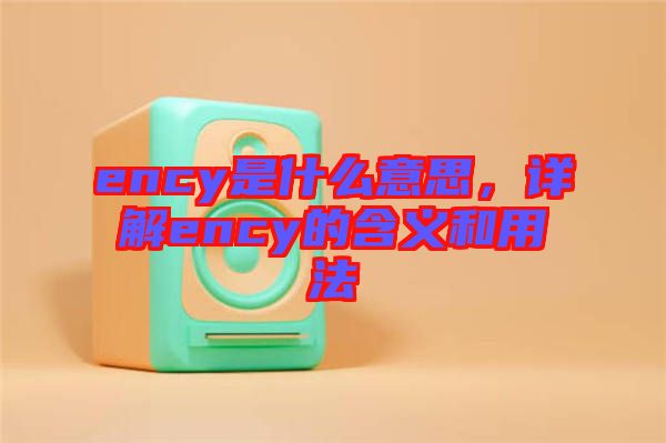 ency是什么意思，詳解ency的含義和用法