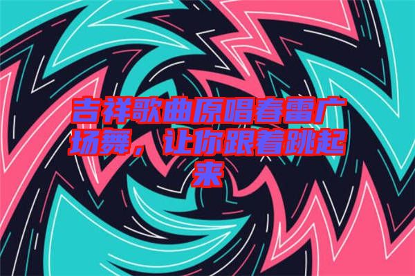 吉祥歌曲原唱春雷廣場舞，讓你跟著跳起來