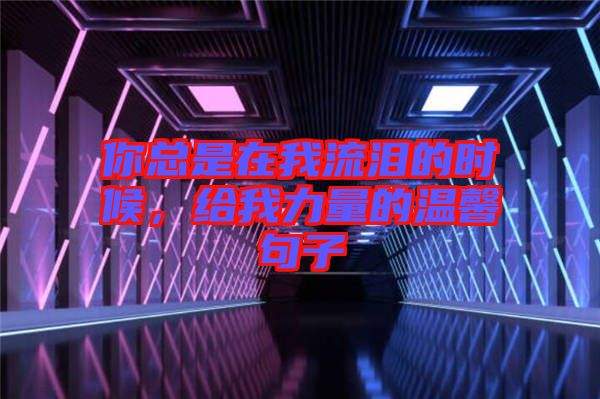 你總是在我流淚的時(shí)候，給我力量的溫馨句子