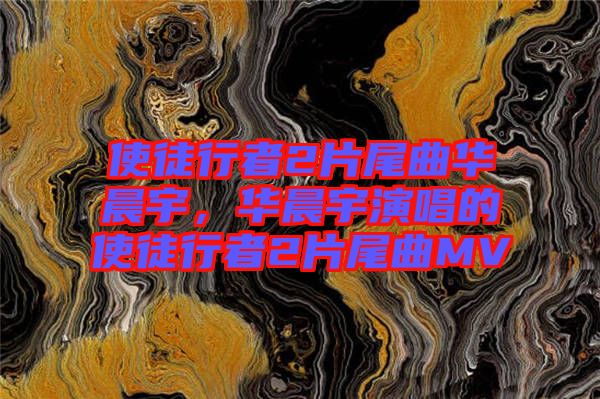 使徒行者2片尾曲華晨宇，華晨宇演唱的使徒行者2片尾曲MV