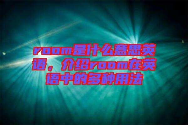 room是什么意思英語，介紹room在英語中的多種用法