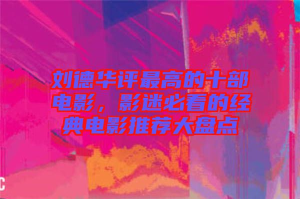 劉德華評最高的十部電影，影迷必看的經(jīng)典電影推薦大盤點
