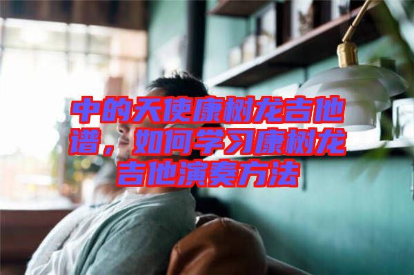 中的天使康樹(shù)龍吉他譜，如何學(xué)習(xí)康樹(shù)龍吉他演奏方法
