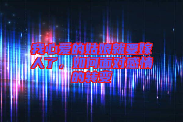 我心愛的姑娘就要嫁人了，如何面對感情的轉(zhuǎn)變
