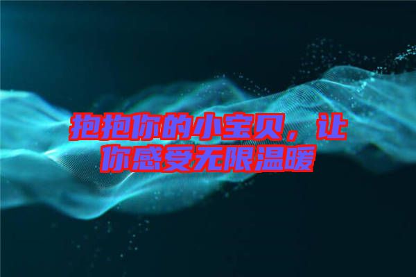 抱抱你的小寶貝，讓你感受無(wú)限溫暖