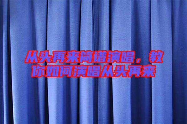 從頭再來(lái)簡(jiǎn)譜演唱，教你如何演唱從頭再來(lái)