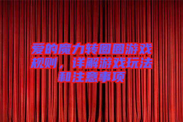 愛的魔力轉(zhuǎn)圈圈游戲規(guī)則，詳解游戲玩法和注意事項(xiàng)