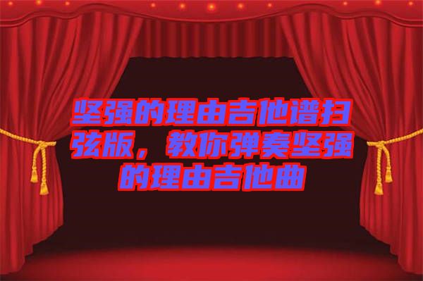 堅強的理由吉他譜掃弦版，教你彈奏堅強的理由吉他曲