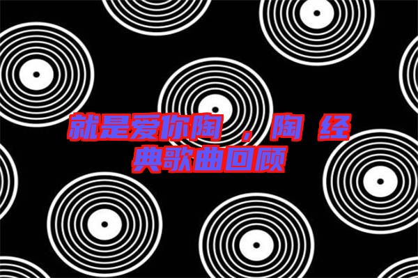 就是愛你陶喆，陶喆經(jīng)典歌曲回顧