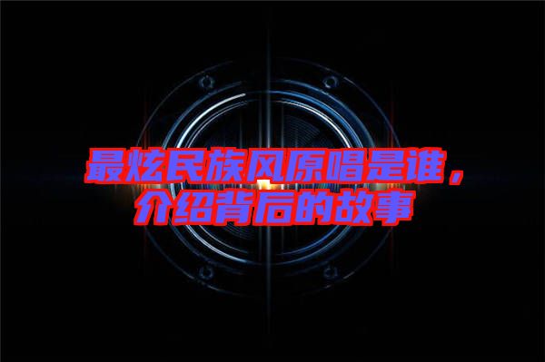 最炫民族風原唱是誰，介紹背后的故事