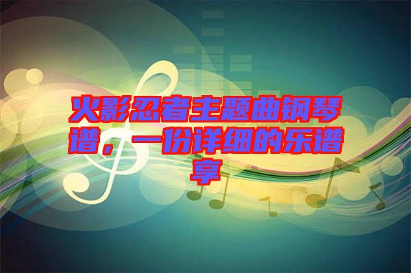 火影忍者主題曲鋼琴譜，一份詳細(xì)的樂(lè)譜享