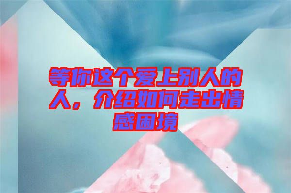 等你這個愛上別人的人，介紹如何走出情感困境
