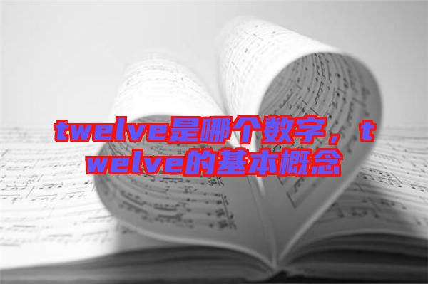 twelve是哪個(gè)數(shù)字，twelve的基本概念