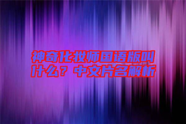 神奇化妝師國語版叫什么？中文片名解析