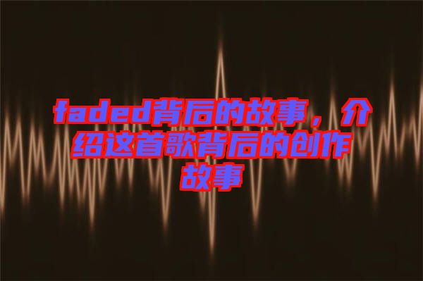 faded背后的故事，介紹這首歌背后的創(chuàng)作故事