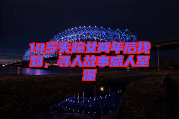 14歲失蹤女兩年后找到，尋人故事感人至深