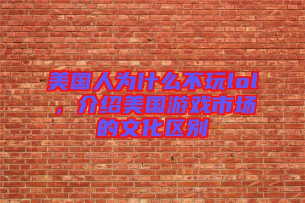 美國(guó)人為什么不玩lol，介紹美國(guó)游戲市場(chǎng)的文化區(qū)別