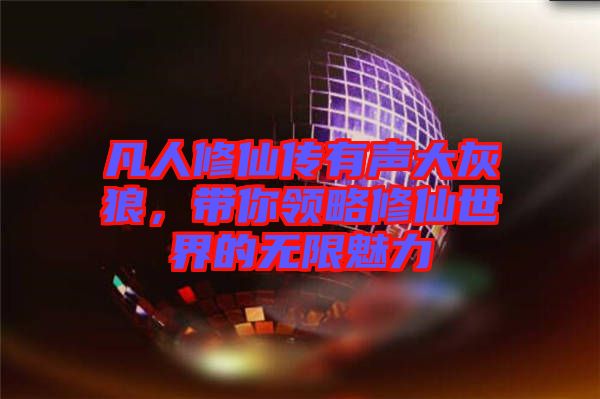 凡人修仙傳有聲大灰狼，帶你領(lǐng)略修仙世界的無(wú)限魅力