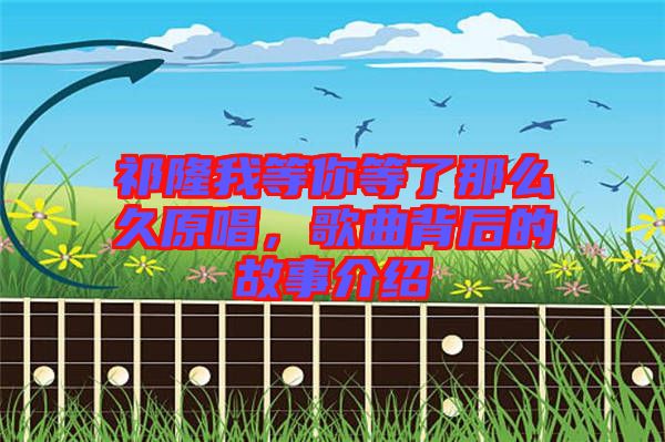 祁隆我等你等了那么久原唱，歌曲背后的故事介紹
