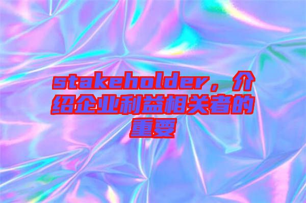 stakeholder，介紹企業(yè)利益相關者的重要