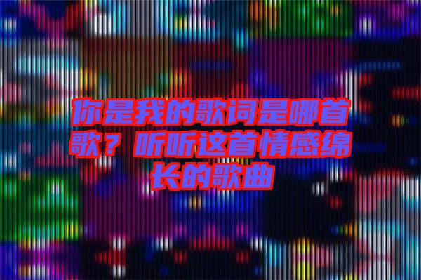 你是我的歌詞是哪首歌？聽(tīng)聽(tīng)這首情感綿長(zhǎng)的歌曲