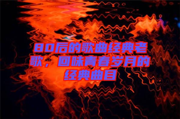 80后的歌曲經典老歌，回味青春歲月的經典曲目