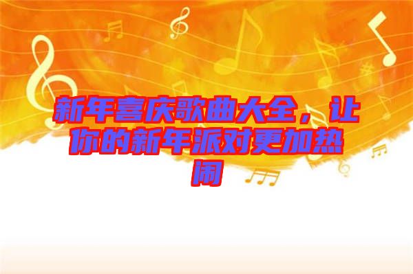 新年喜慶歌曲大全，讓你的新年派對(duì)更加熱鬧