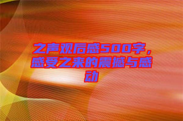 之聲觀后感500字，感受之來的震撼與感動(dòng)