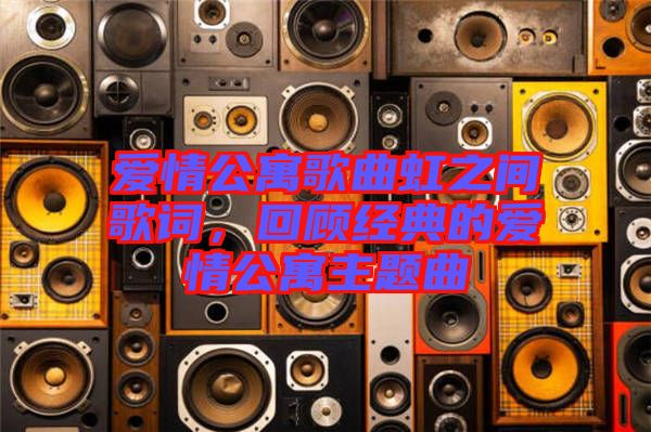 愛情公寓歌曲虹之間歌詞，回顧經(jīng)典的愛情公寓主題曲