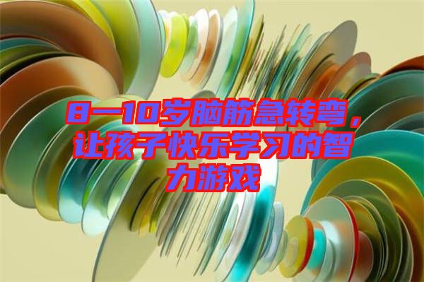 8一10歲腦筋急轉(zhuǎn)彎，讓孩子快樂(lè)學(xué)習(xí)的智力游戲