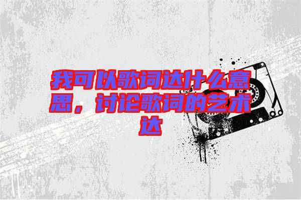 我可以歌詞達(dá)什么意思，討論歌詞的藝術(shù)達(dá)