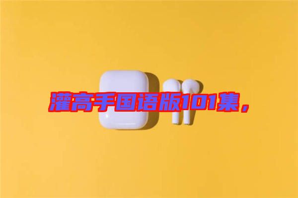 灌高手國語版101集，