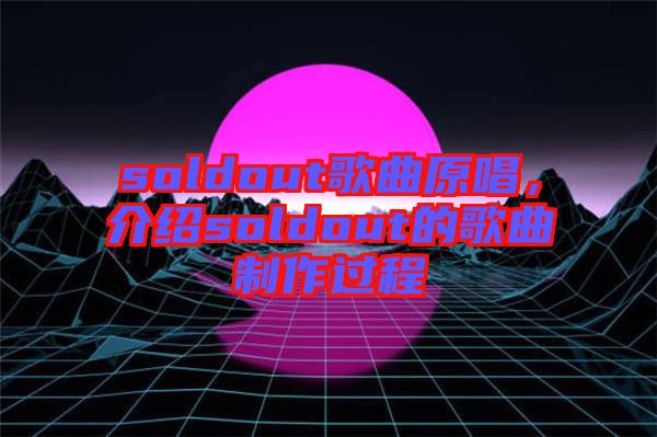 soldout歌曲原唱，介紹soldout的歌曲制作過程
