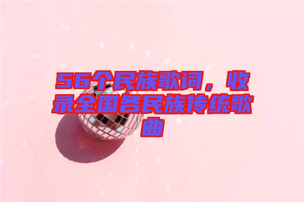 56個(gè)民族歌詞，收錄全國各民族傳統(tǒng)歌曲