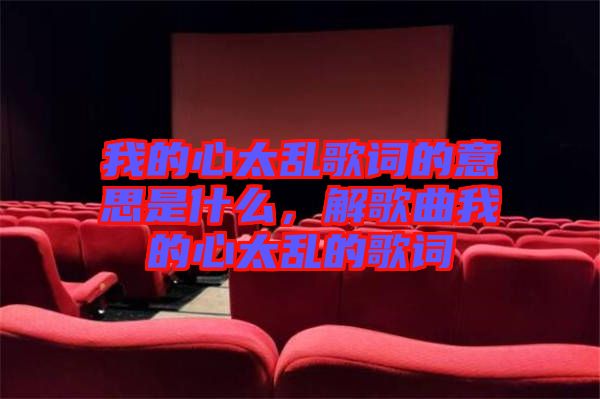 我的心太亂歌詞的意思是什么，解歌曲我的心太亂的歌詞