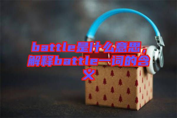 battle是什么意思，解釋battle一詞的含義