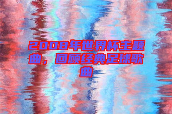 2008年世界杯主題曲，回顧經(jīng)典足球歌曲