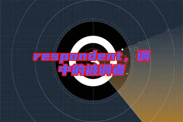 respondent，調(diào)中的被調(diào)者