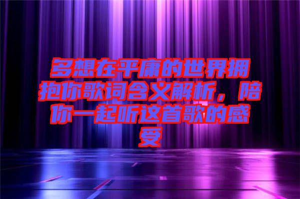 多想在平庸的世界擁抱你歌詞含義解析，陪你一起聽這首歌的感受