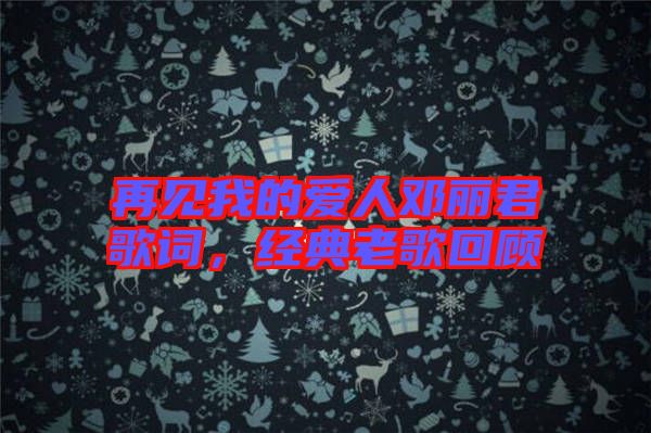再見我的愛人鄧麗君歌詞，經(jīng)典老歌回顧