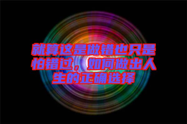 就算這是做錯也只是怕錯過，如何做出人生的正確選擇