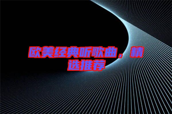 歐美經(jīng)典聽(tīng)歌曲，精選推薦