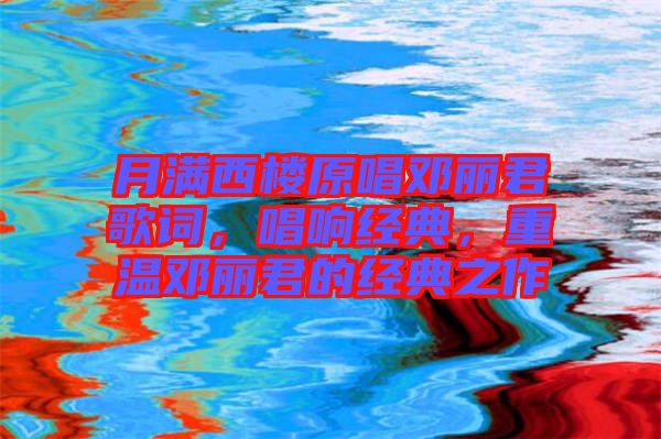 月滿西樓原唱鄧麗君歌詞，唱響經(jīng)典，重溫鄧麗君的經(jīng)典之作