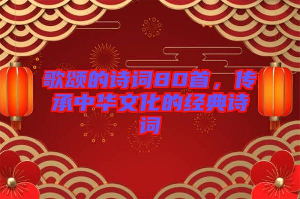 歌頌的詩(shī)詞80首，傳承中華文化的經(jīng)典詩(shī)詞