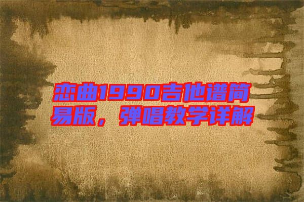 戀曲1990吉他譜簡易版，彈唱教學詳解