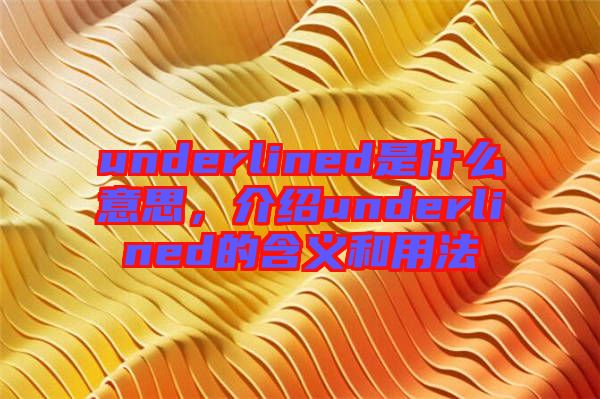 underlined是什么意思，介紹underlined的含義和用法