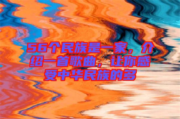 56個民族是一家，介紹一首歌曲，讓你感受中華民族的多